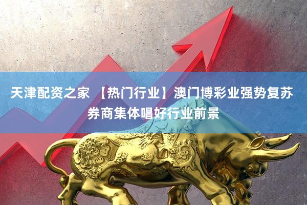 天津配资之家 【热门行业】澳门博彩业强势复苏 券商集体唱好行业前景