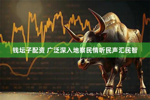 钱坛子配资 广泛深入地察民情听民声汇民智