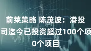 前莱策略 陈茂波：港投公司迄今已投资超过100个项目