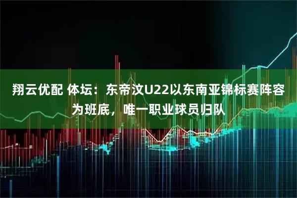 翔云优配 体坛：东帝汶U22以东南亚锦标赛阵容为班底，唯一职业球员归队
