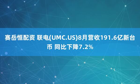 赛岳恒配资 联电(UMC.US)8月营收191.6亿新台币 同比下降7.2%