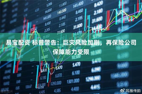 易宝配资 标普警告：巨灾风险加剧，再保险公司保障能力受限