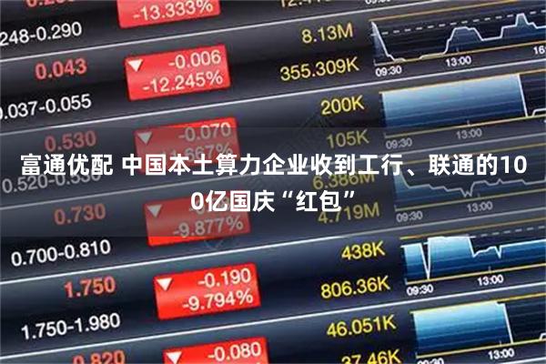 富通优配 中国本土算力企业收到工行、联通的100亿国庆“红包”