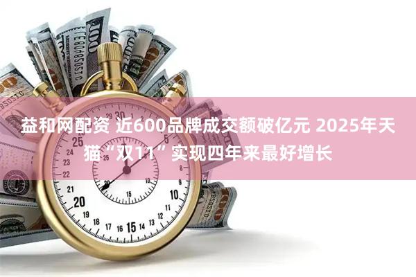 益和网配资 近600品牌成交额破亿元 2025年天猫“双11”实现四年来最好增长