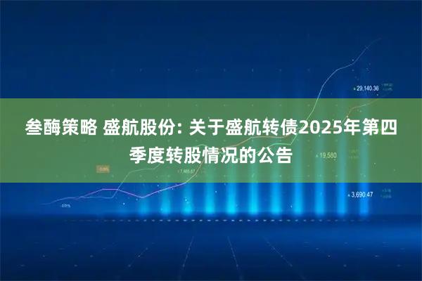 叁酶策略 盛航股份: 关于盛航转债2025年第四季度转股情况的公告