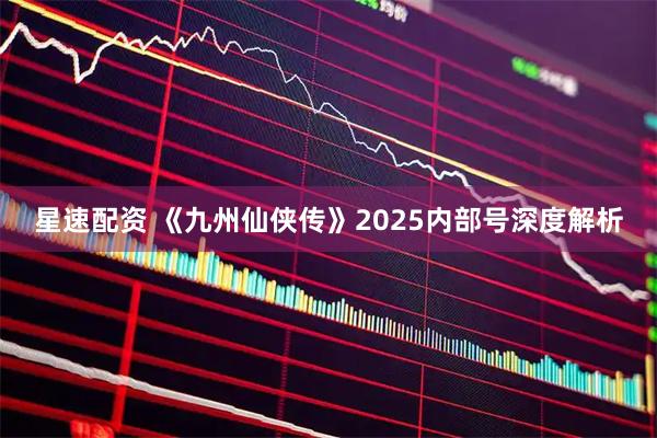 星速配资 《九州仙侠传》2025内部号深度解析