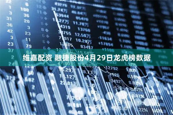 维嘉配资 融捷股份4月29日龙虎榜数据