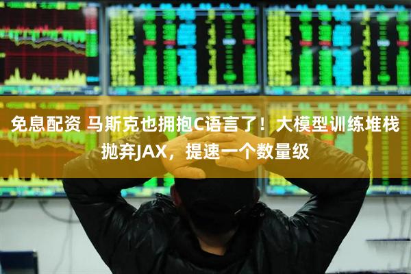 免息配资 马斯克也拥抱C语言了！大模型训练堆栈抛弃JAX，提速一个数量级